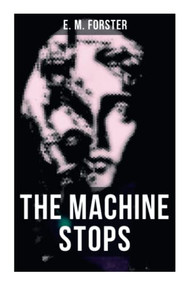 THE MACHINE STOPS (Science Fiction Dystopia - A Doomsday Saga of Humanity under the Control of Machines) by E. M. Forster, 9788027276547