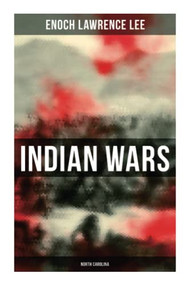 Indian Wars: North Carolina (Cherokee War, Tuscarora War, Cheraw Wars, French and Indian War - With Original Photos & Maps) by Enoch Lawrence Lee, 9788027278657