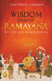 Wisdom From The Ramayana: On Life and Relationships by Chaitanya Charan, 9789388144827