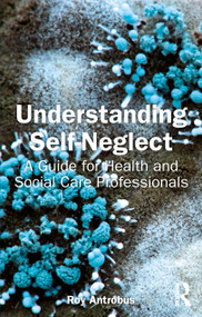 Understanding Self-Neglect (A Guide for Health and Social Care Professionals) by Roy Antrobus, 9781032352398