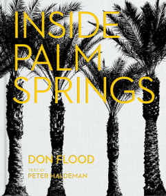 Inside Palm Springs (A exclusive glimpse into 22 homes-spanning the 1920s to mid-century modern to contemporary) by Don Flood, Peter Haldeman, Stephen Drucker, 9780865654716
