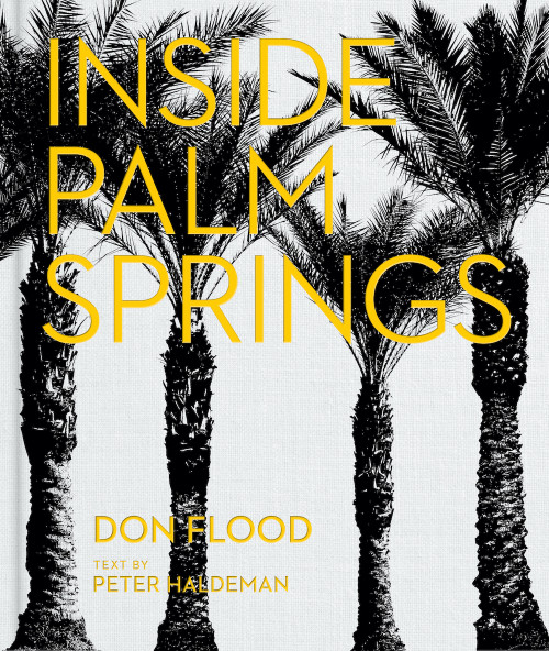 Inside Palm Springs (A exclusive glimpse into 22 homes-spanning the 1920s to mid-century modern to contemporary) by Don Flood, Peter Haldeman, Stephen Drucker, 9780865654716