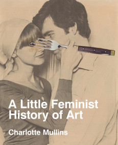 A Little Feminist History of Art (Expanded Edition) by Charlotte Mullins, 9781849769921