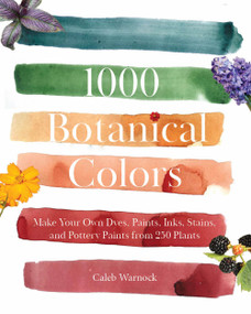 1000 Botanical Colors (Make Your Own Dyes, Paints, Inks, Stains, and Pottery Paints from 250 Plants) by Caleb Warnock, 9798893960600