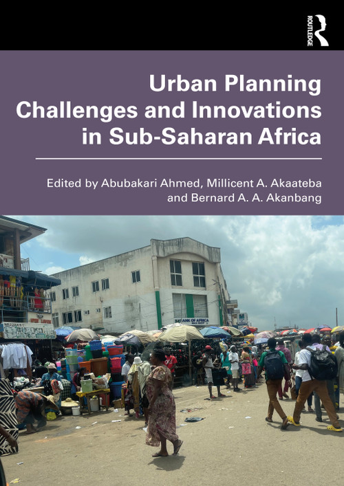 Urban Planning Challenges and Innovations in Sub-Saharan Africa by Abubakari Ahmed, Millicent A. Akaateba, Bernard A. A. Akanbang, 9781032770192