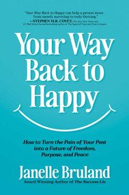 Your Way Back to Happy (How to Turn the Pain of Your Past into a Future of Freedom, Purpose, and Peace) by Janelle Bruland, 9798895650431