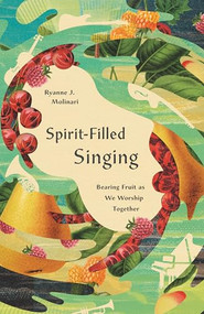 Spirit-Filled Singing (Bearing Fruit as We Worship Together) by Ryanne J. Molinari, 9781433598210