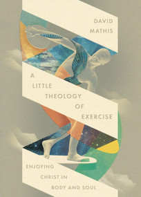 A Little Theology of Exercise (Enjoying Christ in Body and Soul) by David Mathis, 9781433598678