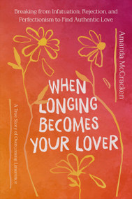 When Longing Becomes Your Lover (Breaking from Infatuation, Rejection, and Perfectionism to Find Authentic Love: A True Story of Overcoming Limerence) by Amanda McCracken, 9781546008538