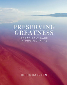 Preserving Greatness (Great Salt Lake in Photographs) by Chris Carlson, 9781639934577