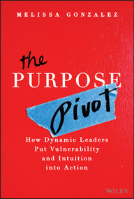 The Purpose Pivot (How Dynamic Leaders Put Vulnerability and Intuition into Action) by Melissa Gonzalez, 9781394329472