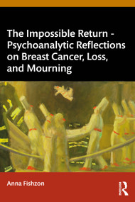 The Impossible Return - Psychoanalytic Reflections on Breast Cancer, Loss, and Mourning by Anna Fishzon, 9781032811956
