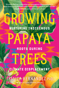 Growing Papaya Trees (Nurturing Indigenous Roots During Climate Displacement) by Jessica Hernandez, Ph.D., 9798889840978