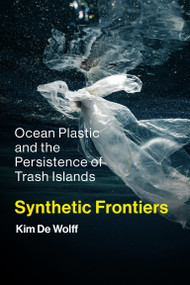 Synthetic Frontiers (Ocean Plastic and the Persistence of Trash Islands) by Kim De Wolff, 9780262553681