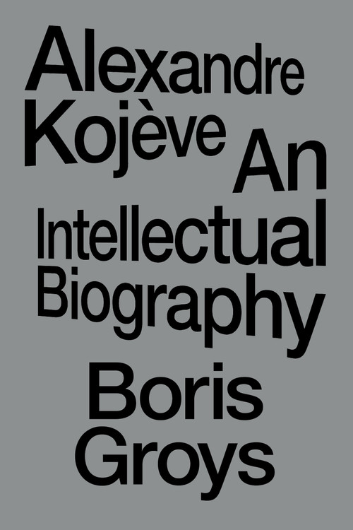 Alexandre Kojève (An Intellectual Biography) by Boris Groys, 9781804296820
