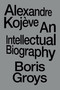 Alexandre Kojève (An Intellectual Biography) by Boris Groys, 9781804296820