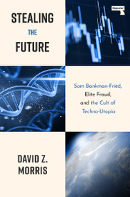 Stealing The Future (Sam Bankman-Fried, Elite Fraud, and the Cult of Techno-Utopia) by David Morris, 9781917516082