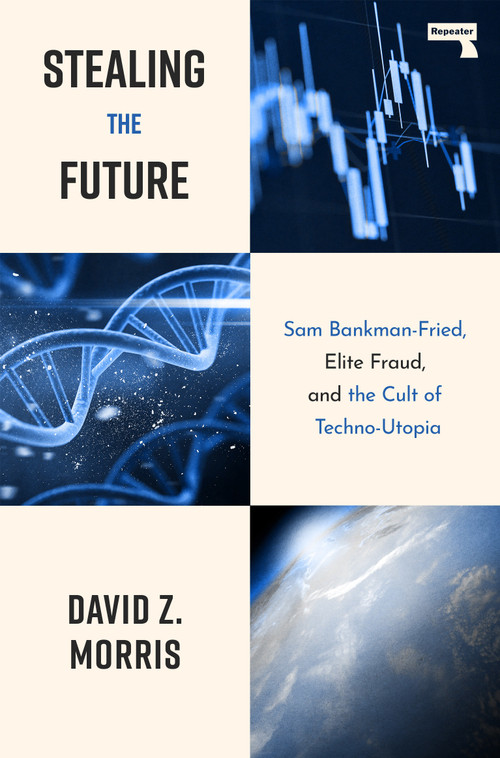 Stealing The Future (Sam Bankman-Fried, Elite Fraud, and the Cult of Techno-Utopia) by David Morris, 9781917516082