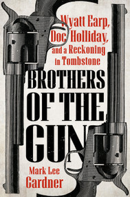 Brothers of the Gun (Wyatt Earp, Doc Holliday, and a Reckoning in Tombstone) by Mark Lee Gardner, 9780593471890