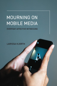Mourning on Mobile Media (Everyday Affective Witnessing) by Larissa Hjorth, 9780262553551