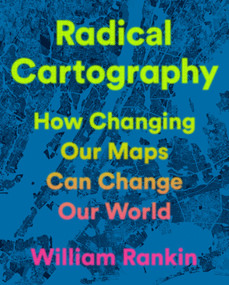 Radical Cartography (How Changing Our Maps Can Change Our World) by William Rankin, 9780525559795