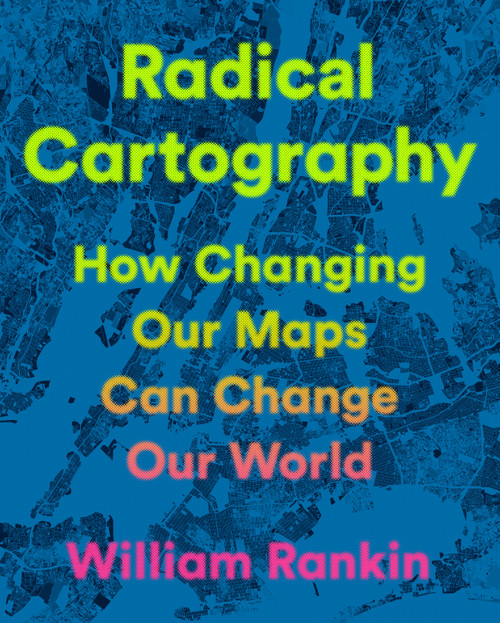 Radical Cartography (How Changing Our Maps Can Change Our World) by William Rankin, 9780525559795