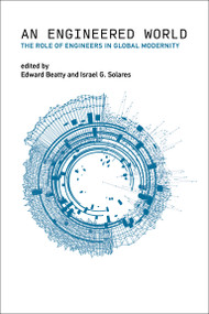 An Engineered World (The Role of Engineers in Global Modernity) by Edward Beatty, Israel G. Solares, 9780262553353