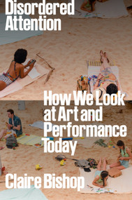 Disordered Attention (How We Look at Art and Performance Today) - 9781804296738 by Claire Bishop, 9781804296738