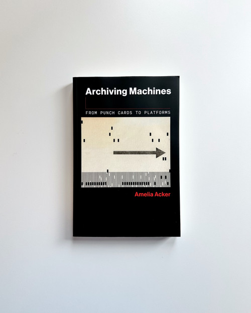 Archiving Machines (From Punch Cards to Platforms) by Amelia Acker, 9780262553247