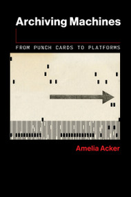 Archiving Machines (From Punch Cards to Platforms) by Amelia Acker, 9780262553247