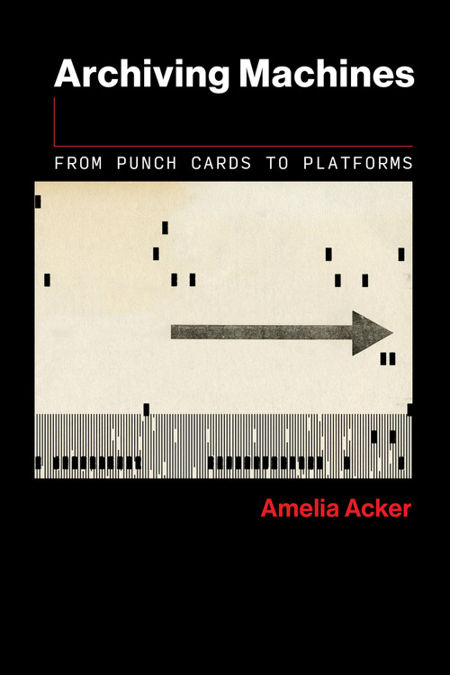 Archiving Machines (From Punch Cards to Platforms) by Amelia Acker, 9780262553247