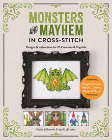 Monsters and Mayhem in Cross-Stitch (Designs and Instructions for 25 Creatures and Cryptids) by Nicole LaBranche, April LaBranche, 9780764369612