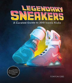 Legendary Sneakers (A Curated Guide to 200 Iconic Kicks: Record Breakers, Stars of Pop Culture, Themed Designs, Collabs) by Tonton Gibs, 9780764370250
