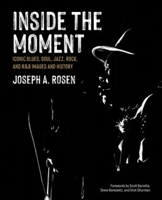 Inside the Moment (Iconic Blues, Soul, Jazz, Rock, and R&B Images and History) by Joseph A. Rosen, Scott Barretta, Steve Berkowitz, Dick Shurman, 9780764370113