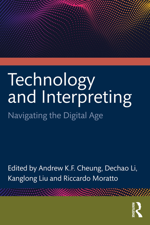 Technology and Interpreting (Navigating the Digital Age) by Cheung Andrew K.F., Dechao Li, Kanglong Liu, Riccardo Moratto, 9781032982373