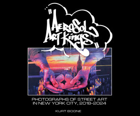 Aerosol Art Kings (Photographs of Street Art in New York City, 2018-2024) by Kurt Boone, T. K. Mills, 9780764370274