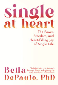 Single at Heart (The Power, Freedom, and Heart-Filling Joy of Single Life) - 9781954641853 by Bella DePaulo, PhD