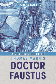 A Reader's Guide to Thomas Mann's <i>Doctor Faustus</i> by Tobias Boes, 9781640142237