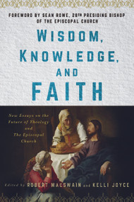 Wisdom, Knowledge, and Faith (New Essays on the Future of Theology and the Episcopal Church) by Robert MacSwain, Kelli Joyce, Sean W. Rowe, 9781640658257