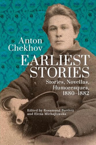 Anton Chekhov. Earliest Stories (Stories, Novellas, Humoresques, 1880-1882) by Rosamund Bartlett, Elena Michajlowska, Anton Chekhov, 9798887198095