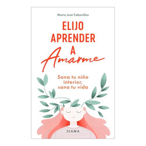 Elijo aprender a amarme: Sana tu niño interior, sana tu vida / Learning to Love Myself (Spanish Edition) by María José Cabanillas, 9786073923071