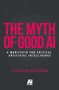 The myth of good AI (A manifesto for critical Artificial Intelligence) by Arshin Adib-Moghaddam, 9781526189509