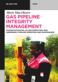 Gas Pipeline Integrity Management (Hazard Mitigation, In-Line Inspection, Risk Assessment, Pipeline Operating and Maintenance) by Mavis Sika Okyere, 9783111629025