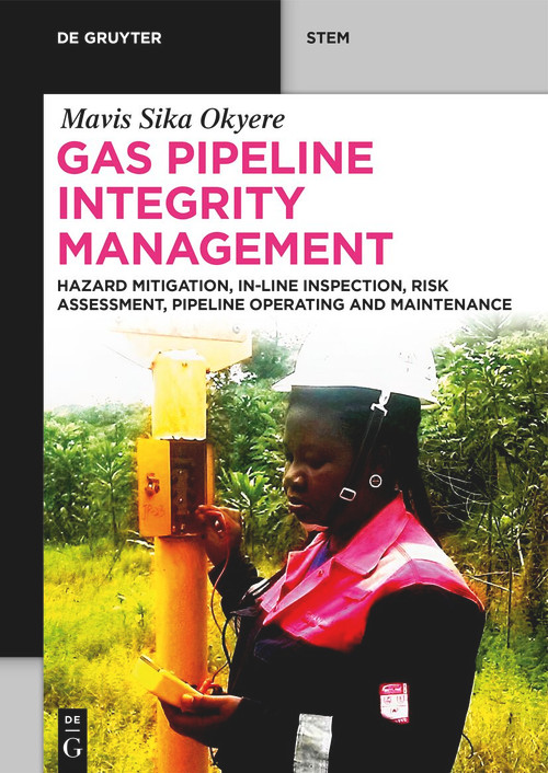 Gas Pipeline Integrity Management (Hazard Mitigation, In-Line Inspection, Risk Assessment, Pipeline Operating and Maintenance) by Mavis Sika Okyere, 9783111629025