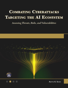 Combating Cyberattacks Targeting the AI Ecosystem (Assessing Threats, Risks, and Vulnerabilities) by Aditya Sood, 9781501523243