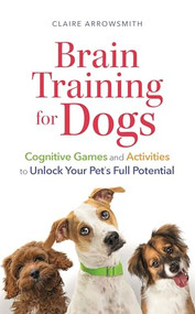 Brain Training for Dogs (Cognitive Games and Activities to Unlock Your Pet's Full Potential) by Claire Arrowsmith, 9781789297935