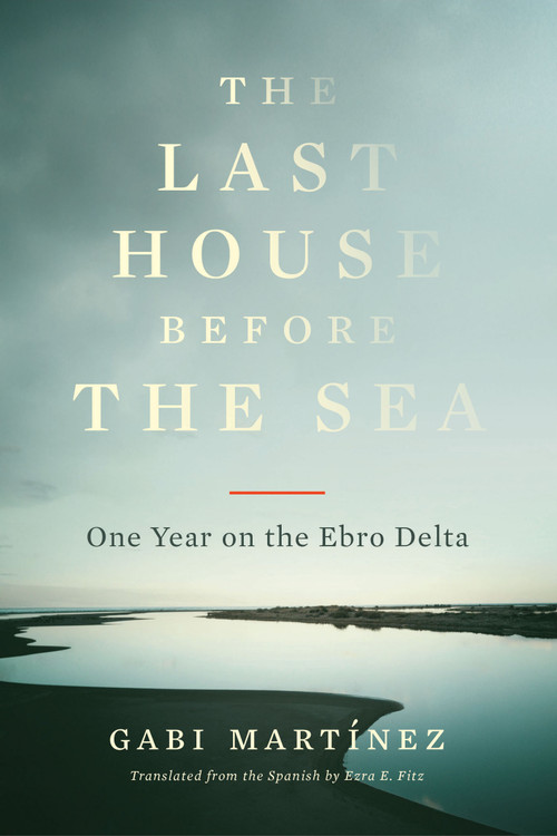 The Last House Before the Sea (One Year on the Ebro Delta) - 9781632064035 by Gabi Martínez, Ezra E. Fitz, 9781632064035