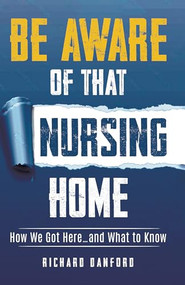 Be Aware of That Nursing Home (How We Got Here…and What to Know) by Richard Danford, 9781636986579