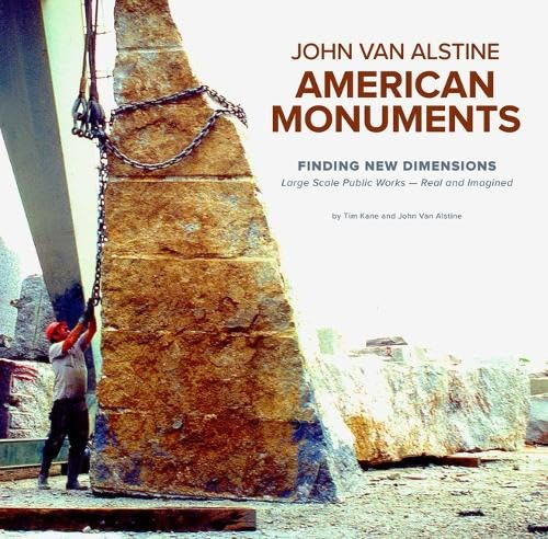 American Monuments - Finding New Dimensions (Large Scale Public Works - Real and Imagined, 1982-2022) by John Van Alstine, Tim Kane, 9781956370812