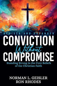 Conviction Without Compromise (Standing Strong in the Core Beliefs of the Christian Faith) by Norman L. Geisler, Ron Rhodes, 9781636986395
